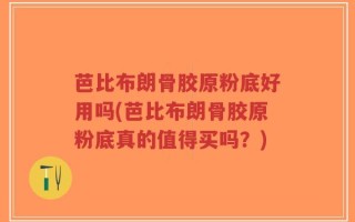 芭比布朗骨胶原粉底好用吗(芭比布朗骨胶原粉底真的值得买吗？)