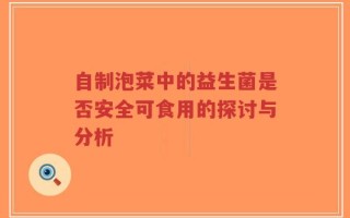 自制泡菜中的益生菌是否安全可食用的探讨与分析