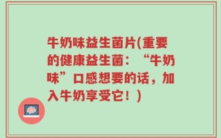 牛奶味益生菌片(重要的健康益生菌：“牛奶味”口感想要的话，加入牛奶享受它！)