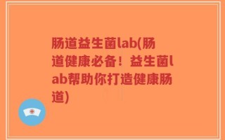 肠道益生菌lab(肠道健康必备！益生菌lab帮助你打造健康肠道)