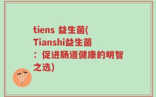 tiens 益生菌(Tianshi益生菌：促进肠道健康的明智之选)