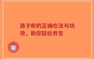 孢子粉的正确吃法与功效，助你轻松养生