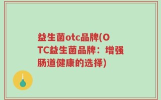 益生菌otc品牌(OTC益生菌品牌：增强肠道健康的选择)