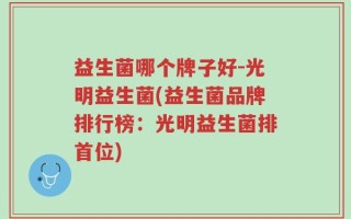 益生菌哪个牌子好-光明益生菌(益生菌品牌排行榜：光明益生菌排首位)