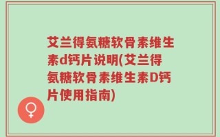 艾兰得氨糖软骨素维生素d钙片说明(艾兰得氨糖软骨素维生素D钙片使用指南)