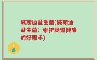 威斯迪益生菌(威斯迪益生菌：维护肠道健康的好帮手)