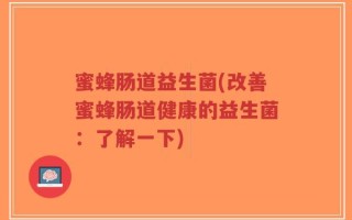 蜜蜂肠道益生菌(改善蜜蜂肠道健康的益生菌：了解一下)