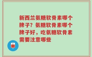 新西兰氨糖软骨素哪个牌子？氨糖软骨素哪个牌子好，吃氨糖软骨素需要注意哪些