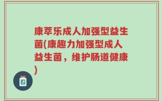 康萃乐成人加强型益生菌(康趣力加强型成人益生菌，维护肠道健康)