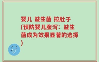 婴儿 益生菌 拉肚子(预防婴儿腹泻：益生菌成为效果显著的选择)