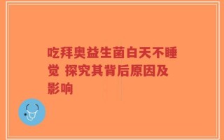 吃拜奥益生菌白天不睡觉 探究其背后原因及影响