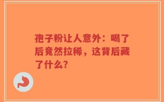 孢子粉让人意外：喝了后竟然拉稀，这背后藏了什么？