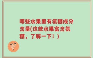 哪些水果里有氨糖成分含量(这些水果富含氨糖，了解一下！)
