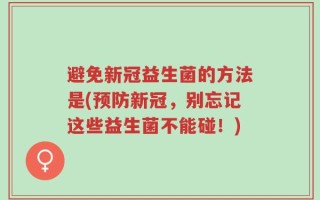 避免新冠益生菌的方法是(预防新冠，别忘记这些益生菌不能碰！)
