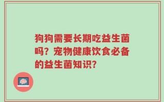 狗狗需要长期吃益生菌吗？宠物健康饮食必备的益生菌知识？