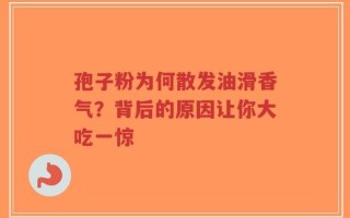 孢子粉为何散发油滑香气？背后的原因让你大吃一惊