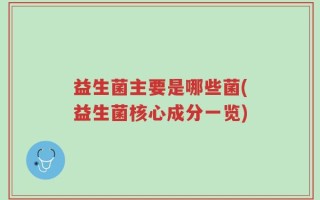 益生菌主要是哪些菌(益生菌核心成分一览)