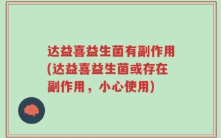 达益喜益生菌有副作用(达益喜益生菌或存在副作用，小心使用)