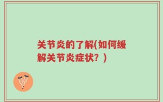 关节炎的了解(如何缓解关节炎症状？)
