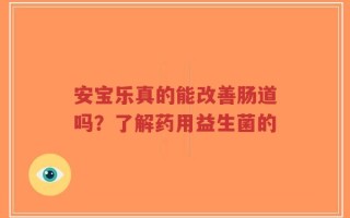 安宝乐真的能改善肠道吗？了解药用益生菌的