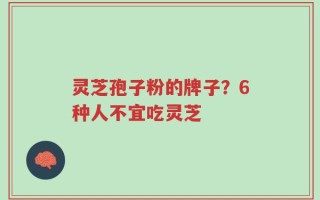 灵芝孢子粉的牌子？6种人不宜吃灵芝