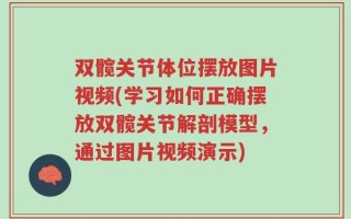 双髋关节体位摆放图片视频(学习如何正确摆放双髋关节解剖模型，通过图片视频演示)