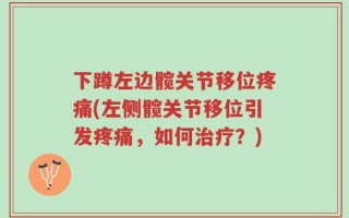 下蹲左边髋关节移位疼痛(左侧髋关节移位引发疼痛，如何治疗？)