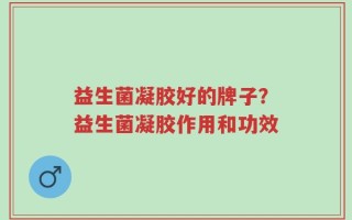 益生菌凝胶好的牌子？益生菌凝胶作用和功效