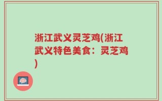 浙江武义灵芝鸡(浙江武义特色美食：灵芝鸡)