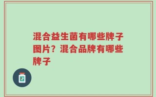 混合益生菌有哪些牌子图片？混合品牌有哪些牌子