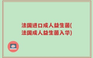 法国进口成人益生菌(法国成人益生菌入华)