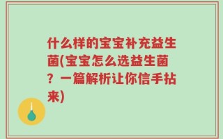 什么样的宝宝补充益生菌(宝宝怎么选益生菌？一篇解析让你信手拈来)