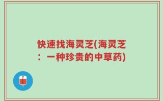 快速找海灵芝(海灵芝：一种珍贵的中草药)