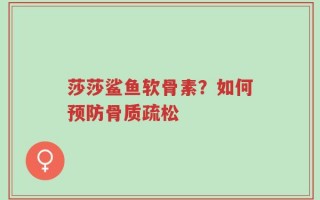 莎莎鲨鱼软骨素？如何预防骨质疏松