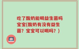 吃了酸奶能喝益生菌吗宝宝(酸奶有没有益生菌？宝宝可以喝吗？)