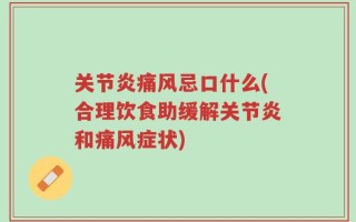 关节炎痛风忌口什么(合理饮食助缓解关节炎和痛风症状)
