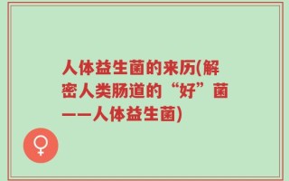人体益生菌的来历(解密人类肠道的“好”菌——人体益生菌)