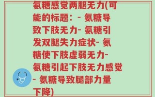 氨糖感觉两腿无力(可能的标题：- 氨糖导致下肢无力- 氨糖引发双腿失力症状- 氨糖使下肢虚弱无力- 氨糖引起下肢无力感觉- 氨糖导致腿部力量下降)