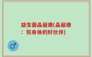 益生菌晶丽康(晶丽康：你身体的好伙伴)