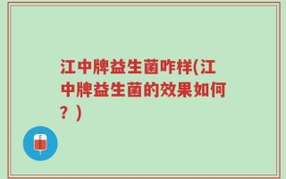 江中牌益生菌咋样(江中牌益生菌的效果如何？)