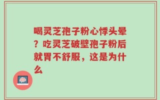 喝灵芝孢子粉心悸头晕？吃灵芝破壁孢子粉后就胃不舒服，这是为什么