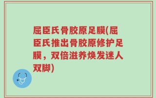 屈臣氏骨胶原足膜(屈臣氏推出骨胶原修护足膜，双倍滋养焕发迷人双脚)