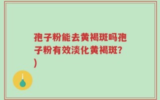 孢子粉能去黄褐斑吗孢子粉有效淡化黄褐斑？)