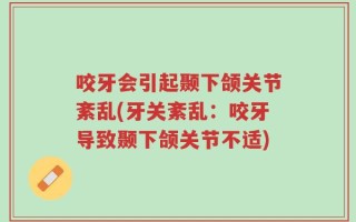 咬牙会引起颞下颌关节紊乱(牙关紊乱：咬牙导致颞下颌关节不适)