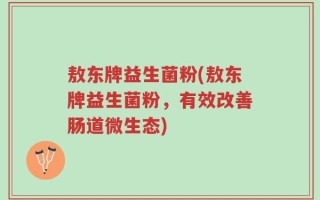 敖东牌益生菌粉(敖东牌益生菌粉，有效改善肠道微生态)