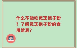 什么不能吃灵芝孢子粉？了解灵芝孢子粉的食用禁忌？