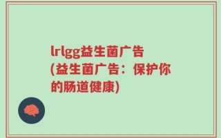 lrlgg益生菌广告(益生菌广告：保护你的肠道健康)