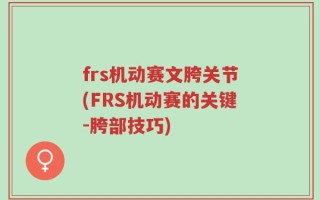 frs机动赛文胯关节(FRS机动赛的关键-胯部技巧)