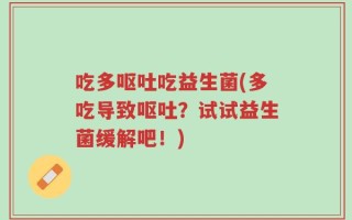 吃多呕吐吃益生菌(多吃导致呕吐？试试益生菌缓解吧！)