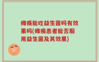 瘫痪能吃益生菌吗有效果吗(瘫痪患者能否服用益生菌及其效果)